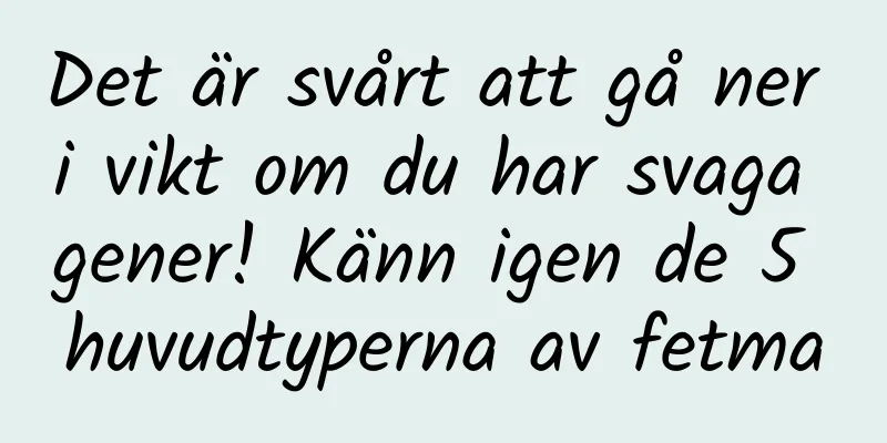 Det är svårt att gå ner i vikt om du har svaga gener! Känn igen de 5 huvudtyperna av fetma
