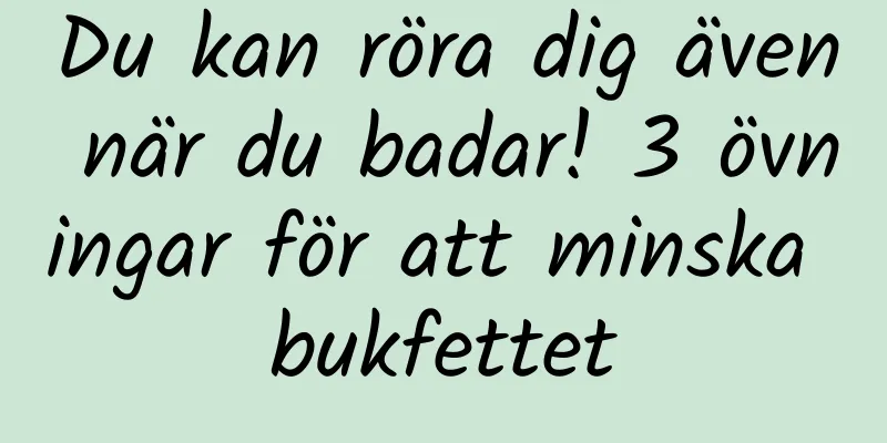 Du kan röra dig även när du badar! 3 övningar för att minska bukfettet