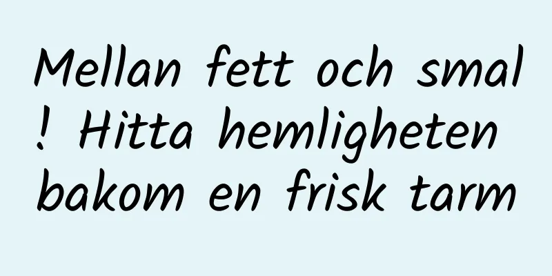 Mellan fett och smal! Hitta hemligheten bakom en frisk tarm