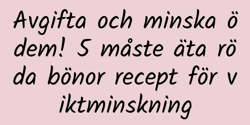 Avgifta och minska ödem! 5 måste äta röda bönor recept för viktminskning