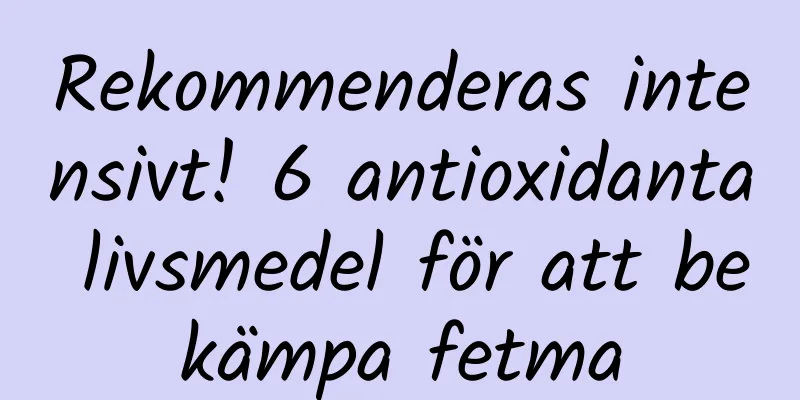 Rekommenderas intensivt! 6 antioxidanta livsmedel för att bekämpa fetma