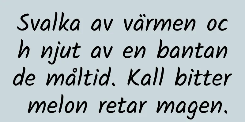 Svalka av värmen och njut av en bantande måltid. Kall bitter melon retar magen.