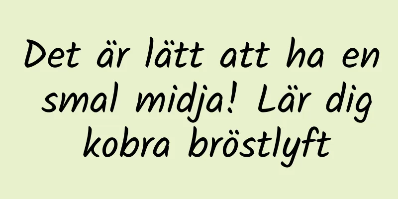Det är lätt att ha en smal midja! Lär dig kobra bröstlyft
