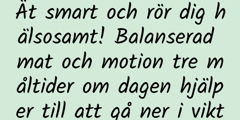 Ät smart och rör dig hälsosamt! Balanserad mat och motion tre måltider om dagen hjälper till att gå ner i vikt