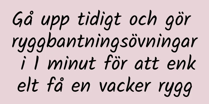 Gå upp tidigt och gör ryggbantningsövningar i 1 minut för att enkelt få en vacker rygg