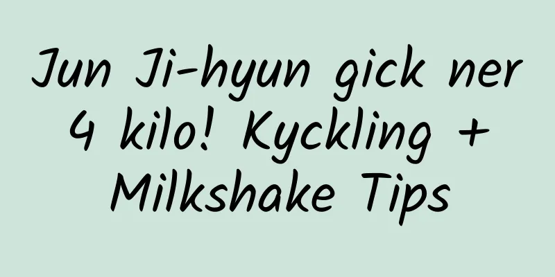 Jun Ji-hyun gick ner 4 kilo! Kyckling + Milkshake Tips