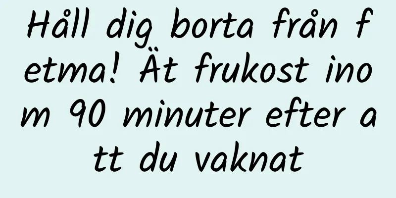 Håll dig borta från fetma! Ät frukost inom 90 minuter efter att du vaknat