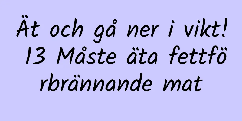 Ät och gå ner i vikt! 13 Måste äta fettförbrännande mat