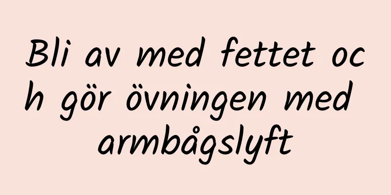 Bli av med fettet och gör övningen med armbågslyft