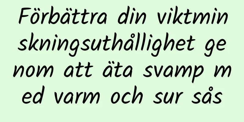 Förbättra din viktminskningsuthållighet genom att äta svamp med varm och sur sås