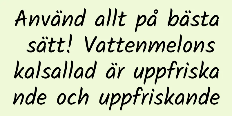 Använd allt på bästa sätt! Vattenmelonskalsallad är uppfriskande och uppfriskande