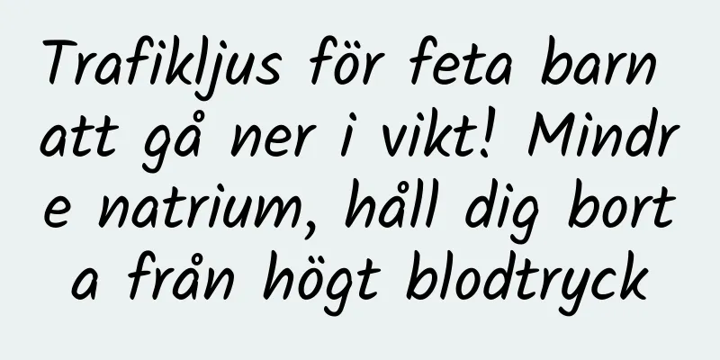 Trafikljus för feta barn att gå ner i vikt! Mindre natrium, håll dig borta från högt blodtryck