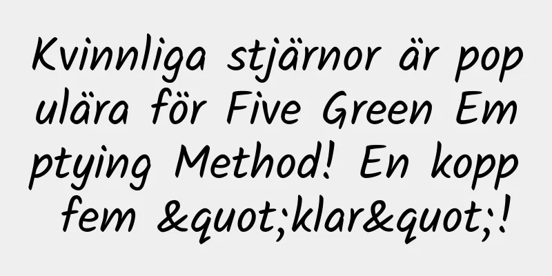 Kvinnliga stjärnor är populära för Five Green Emptying Method! En kopp fem "klar"!