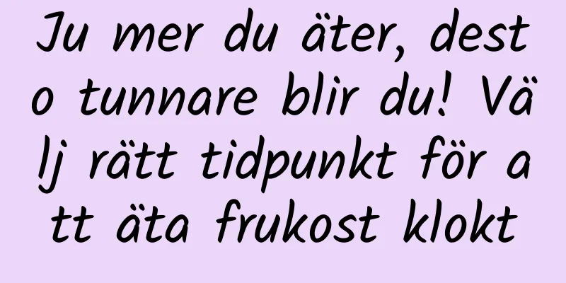 Ju mer du äter, desto tunnare blir du! Välj rätt tidpunkt för att äta frukost klokt