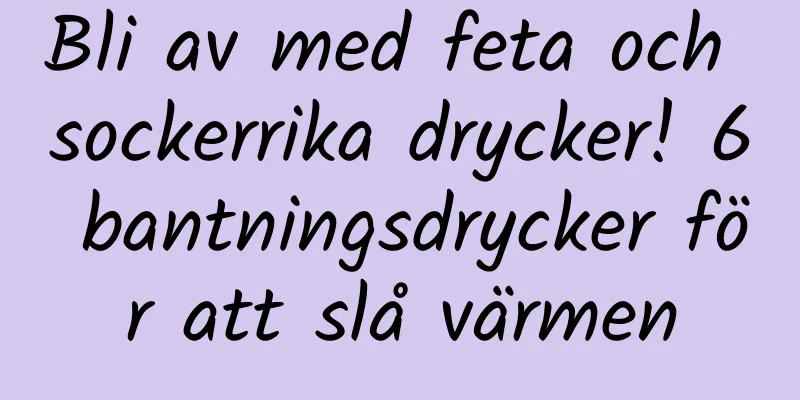 Bli av med feta och sockerrika drycker! 6 bantningsdrycker för att slå värmen