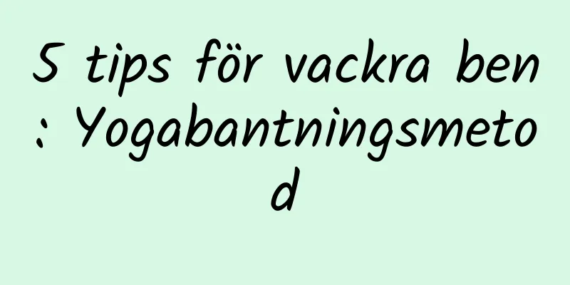 5 tips för vackra ben: Yogabantningsmetod