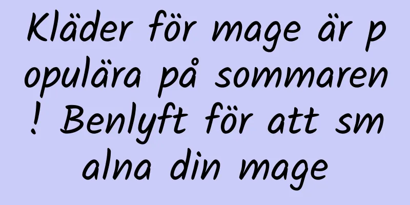 Kläder för mage är populära på sommaren! Benlyft för att smalna din mage