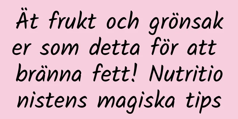 Ät frukt och grönsaker som detta för att bränna fett! Nutritionistens magiska tips