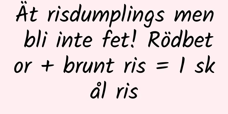 Ät risdumplings men bli inte fet! Rödbetor + brunt ris = 1 skål ris