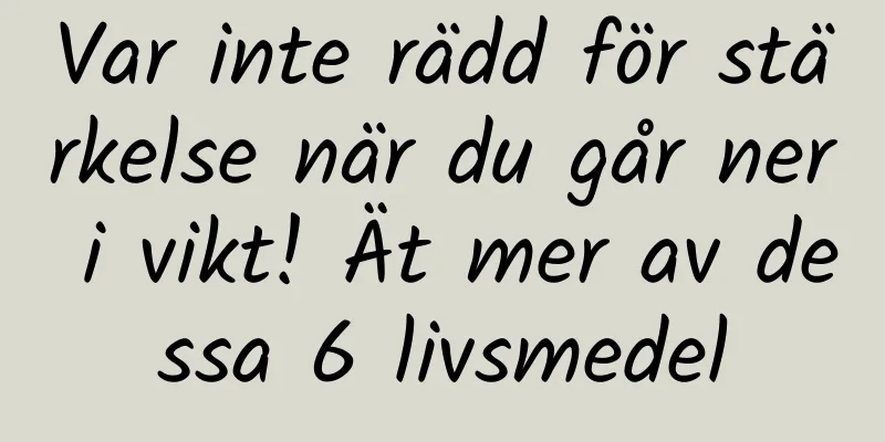 Var inte rädd för stärkelse när du går ner i vikt! Ät mer av dessa 6 livsmedel