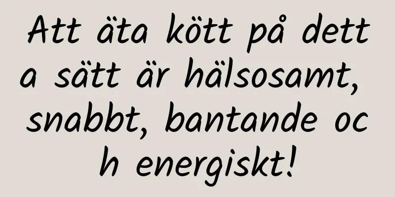 Att äta kött på detta sätt är hälsosamt, snabbt, bantande och energiskt!