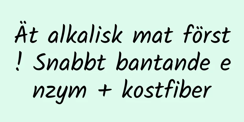 Ät alkalisk mat först! Snabbt bantande enzym + kostfiber