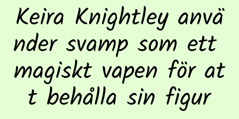 Keira Knightley använder svamp som ett magiskt vapen för att behålla sin figur