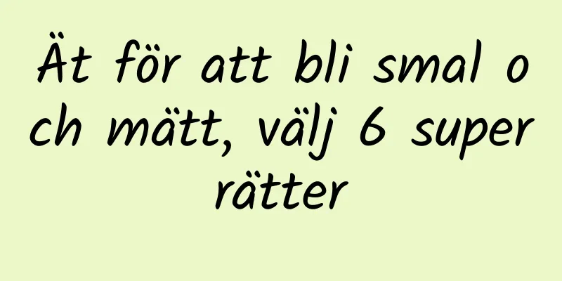 Ät för att bli smal och mätt, välj 6 superrätter
