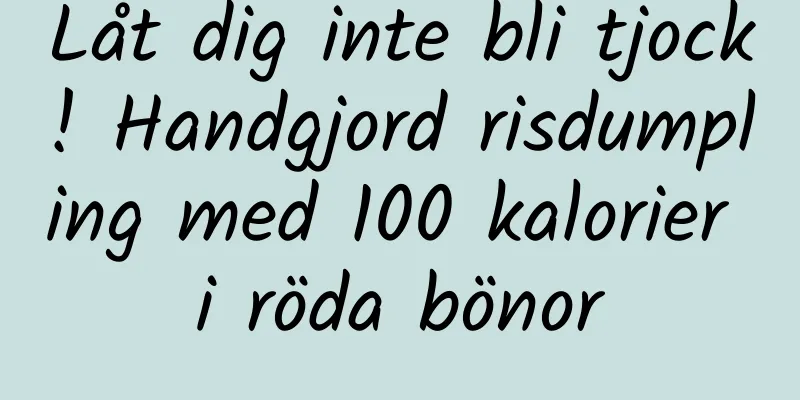 Låt dig inte bli tjock! Handgjord risdumpling med 100 kalorier i röda bönor