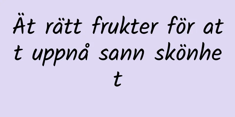 Ät rätt frukter för att uppnå sann skönhet