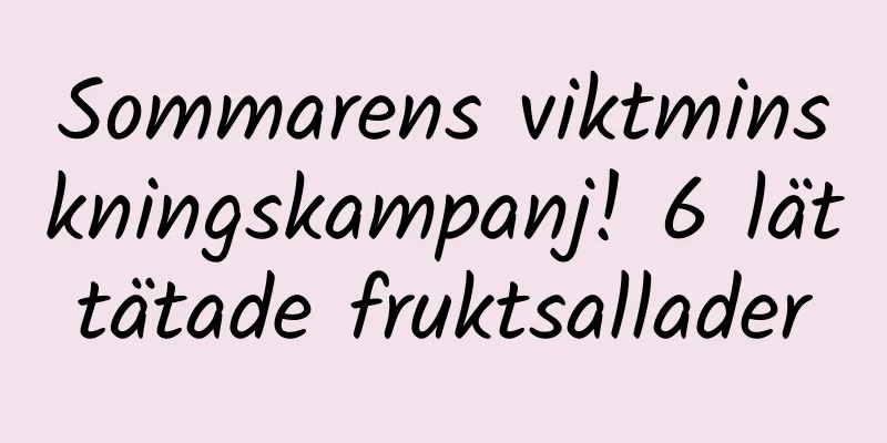 Sommarens viktminskningskampanj! 6 lättätade fruktsallader