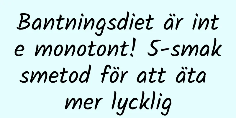 Bantningsdiet är inte monotont! 5-smaksmetod för att äta mer lycklig