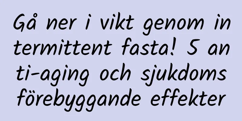 Gå ner i vikt genom intermittent fasta! 5 anti-aging och sjukdomsförebyggande effekter