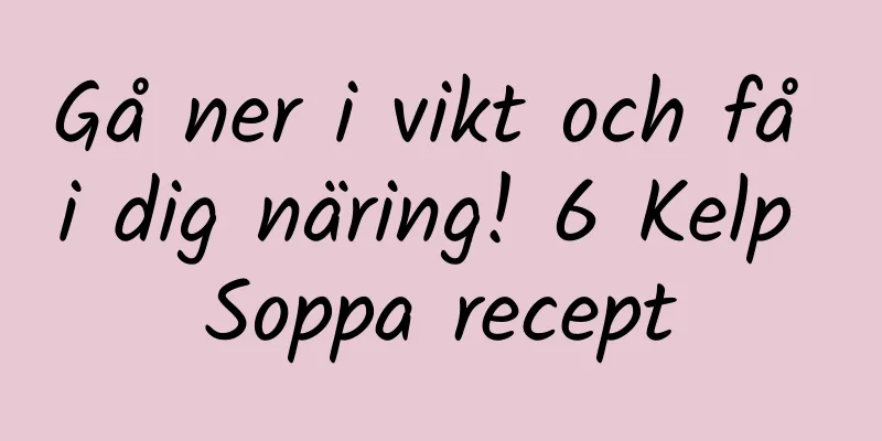 Gå ner i vikt och få i dig näring! 6 Kelp Soppa recept