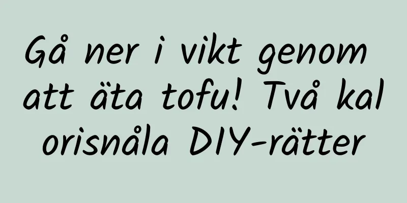 Gå ner i vikt genom att äta tofu! Två kalorisnåla DIY-rätter
