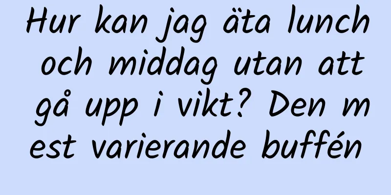 Hur kan jag äta lunch och middag utan att gå upp i vikt? Den mest varierande buffén