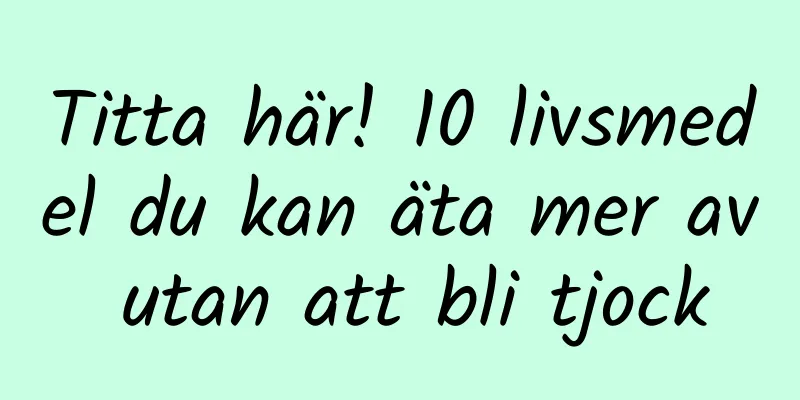 Titta här! 10 livsmedel du kan äta mer av utan att bli tjock