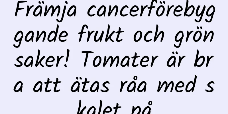 Främja cancerförebyggande frukt och grönsaker! Tomater är bra att ätas råa med skalet på