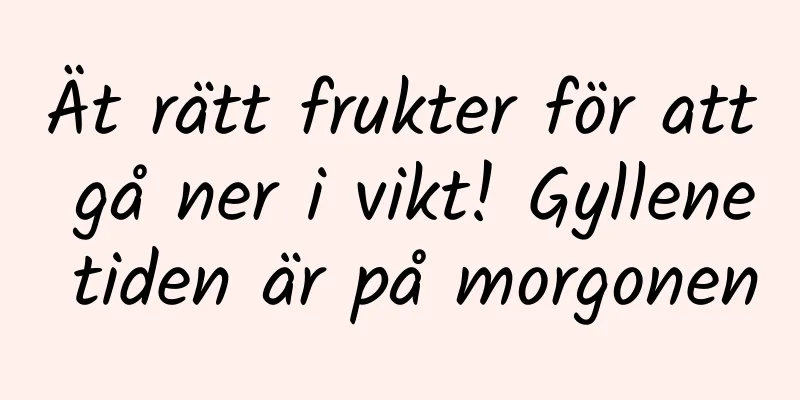Ät rätt frukter för att gå ner i vikt! Gyllene tiden är på morgonen