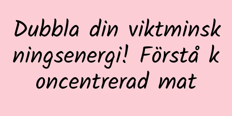 Dubbla din viktminskningsenergi! Förstå koncentrerad mat