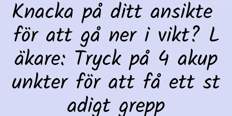 Knacka på ditt ansikte för att gå ner i vikt? Läkare: Tryck på 4 akupunkter för att få ett stadigt grepp