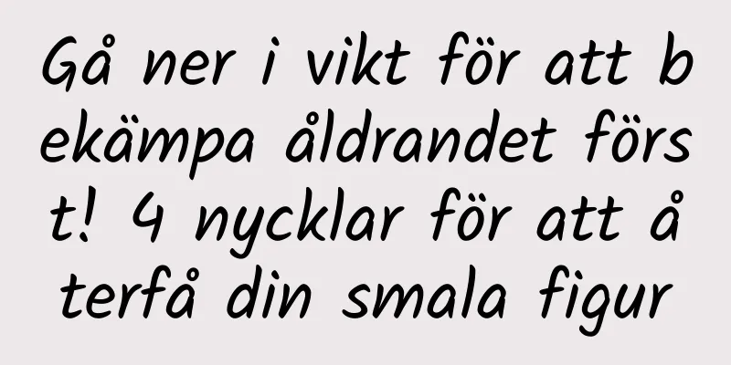 Gå ner i vikt för att bekämpa åldrandet först! 4 nycklar för att återfå din smala figur