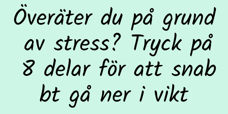 Överäter du på grund av stress? Tryck på 8 delar för att snabbt gå ner i vikt
