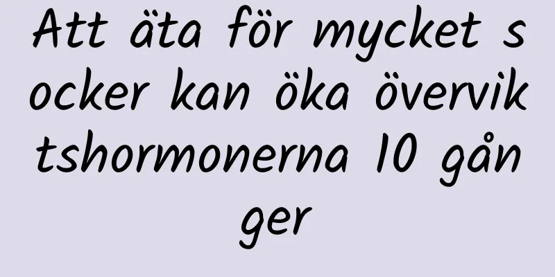 Att äta för mycket socker kan öka överviktshormonerna 10 gånger