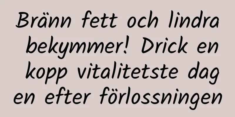 Bränn fett och lindra bekymmer! Drick en kopp vitalitetste dagen efter förlossningen