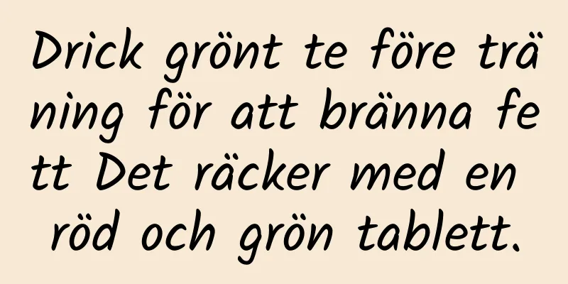 Drick grönt te före träning för att bränna fett Det räcker med en röd och grön tablett.