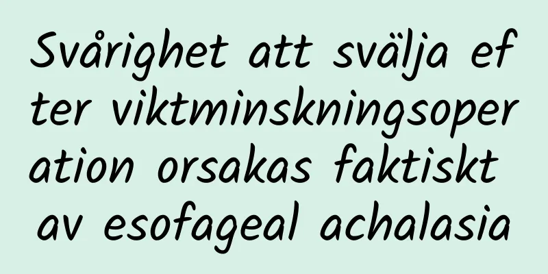Svårighet att svälja efter viktminskningsoperation orsakas faktiskt av esofageal achalasia