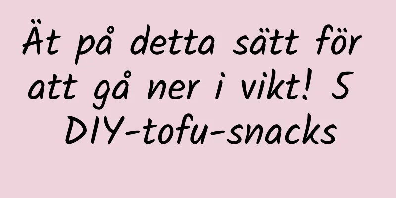 Ät på detta sätt för att gå ner i vikt! 5 DIY-tofu-snacks
