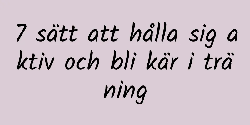 7 sätt att hålla sig aktiv och bli kär i träning