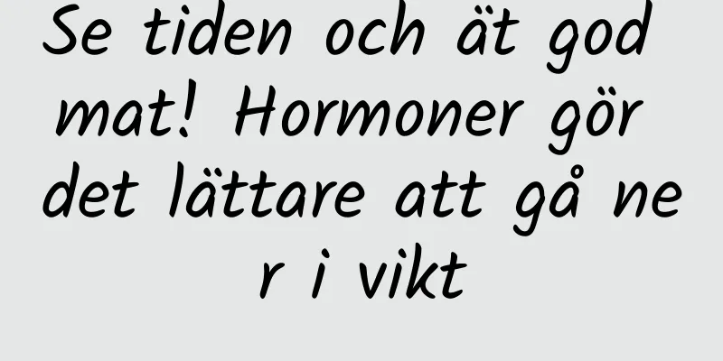 Se tiden och ät god mat! Hormoner gör det lättare att gå ner i vikt